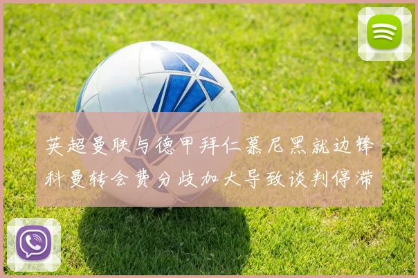 英超曼联与德甲拜仁慕尼黑就边锋科曼转会费分歧加大导致谈判停滞
