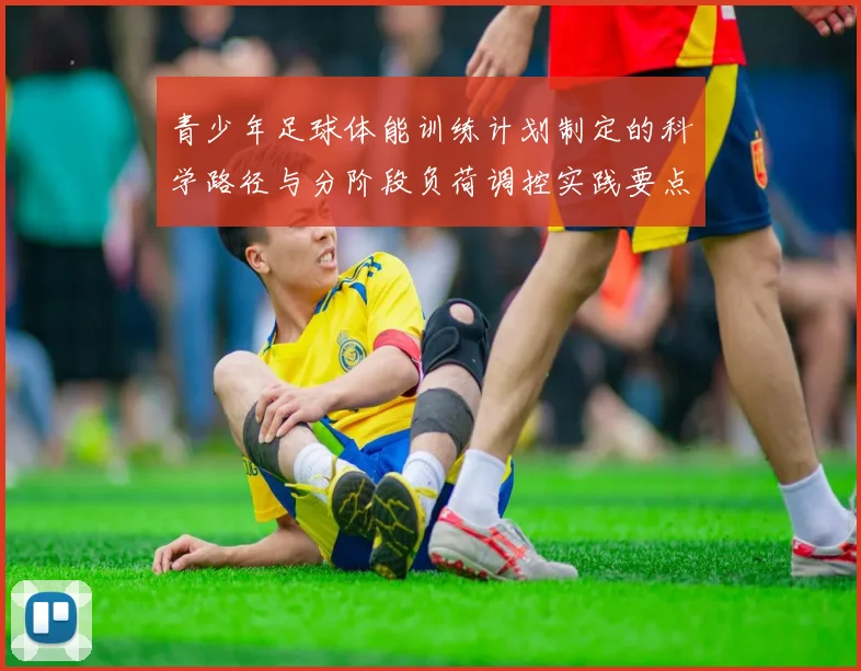 青少年足球体能训练计划制定的科学路径与分阶段负荷调控实践要点