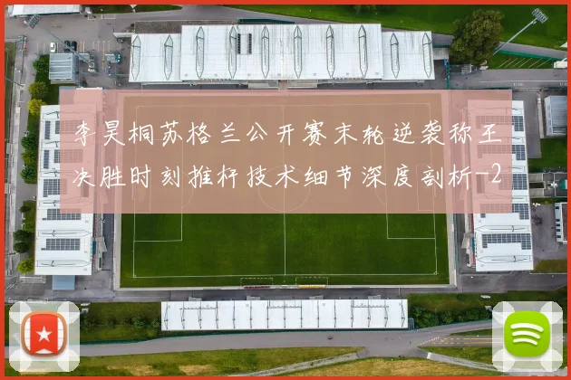 李昊桐苏格兰公开赛末轮逆袭称王决胜时刻推杆技术细节深度剖析