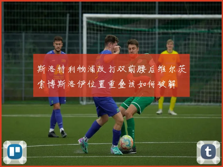 斯洛特利物浦改打双前腰后维尔茨索博斯洛伊位置重叠该如何破解