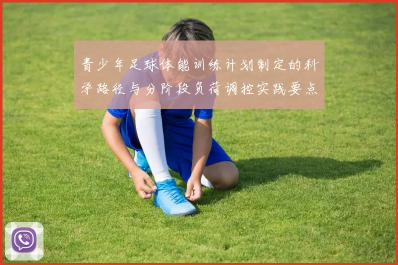 青少年足球体能训练计划制定的科学路径与分阶段负荷调控实践要点