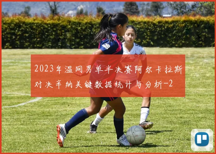 2023年温网男单半决赛阿尔卡拉斯对决辛纳关键数据统计与分析