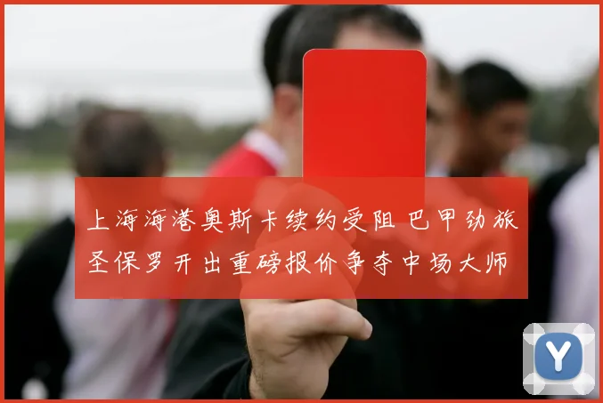 上海海港奥斯卡续约受阻 巴甲劲旅圣保罗开出重磅报价争夺中场大师
