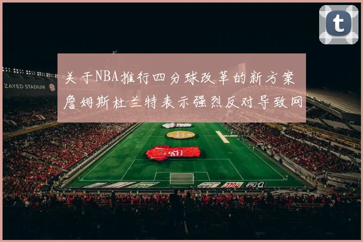 关于NBA推行四分球改革的新方案 詹姆斯杜兰特表示强烈反对导致网络大讨论