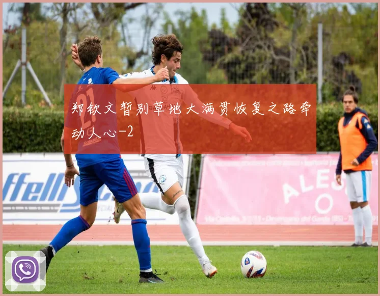 郑钦文暂别草地大满贯恢复之路牵动人心