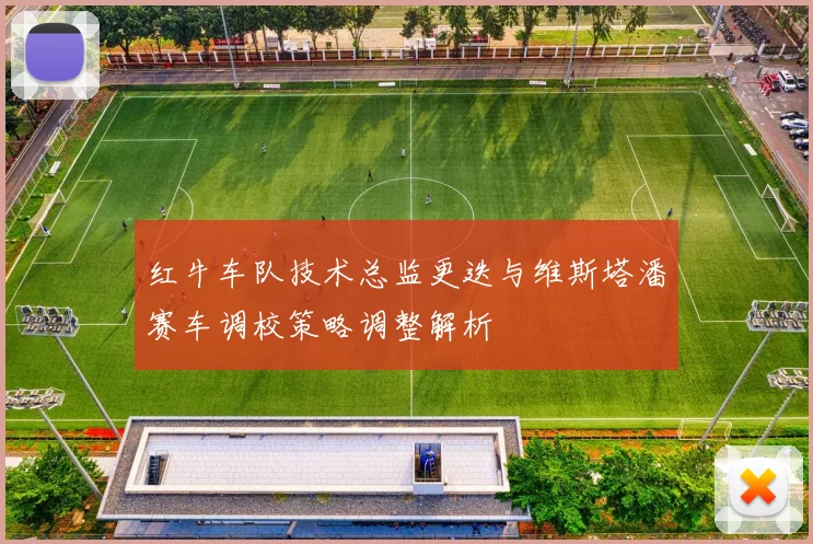 红牛车队技术总监更迭与维斯塔潘赛车调校策略调整解析
