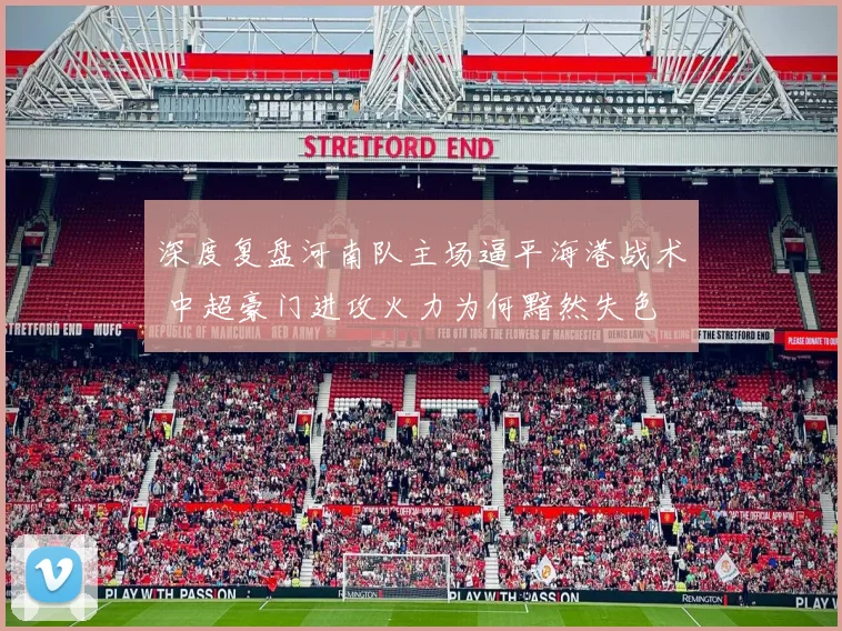深度复盘河南队主场逼平海港战术 中超豪门进攻火力为何黯然失色