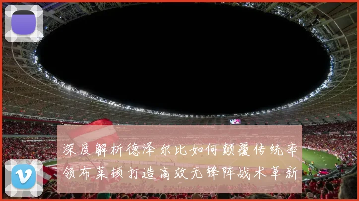 深度解析德泽尔比如何颠覆传统率领布莱顿打造高效无锋阵战术革新